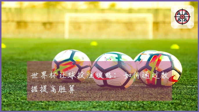 世界杯让球投注攻略：如何通过数据提高胜算