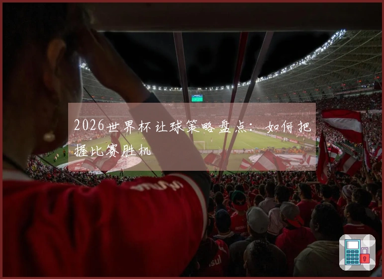 2026世界杯让球策略盘点：如何把握比赛胜机