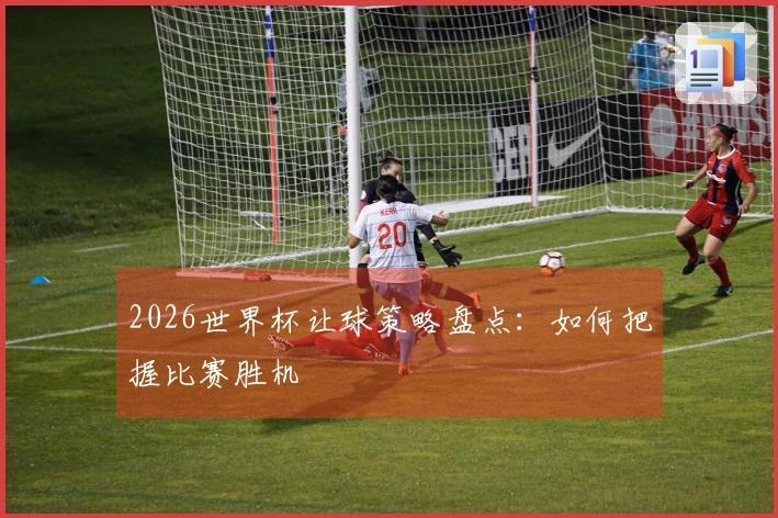 2026世界杯让球策略盘点：如何把握比赛胜机