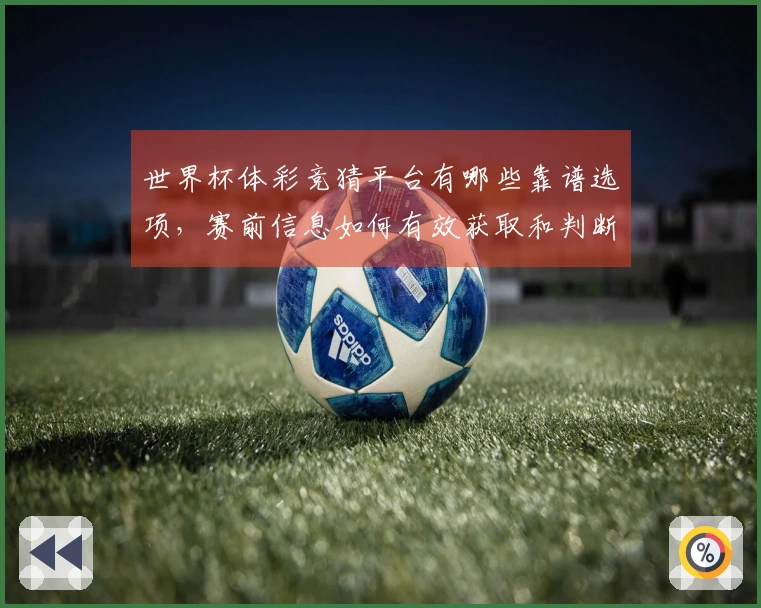 世界杯体彩竞猜平台有哪些靠谱选项，赛前信息如何有效获取和判断