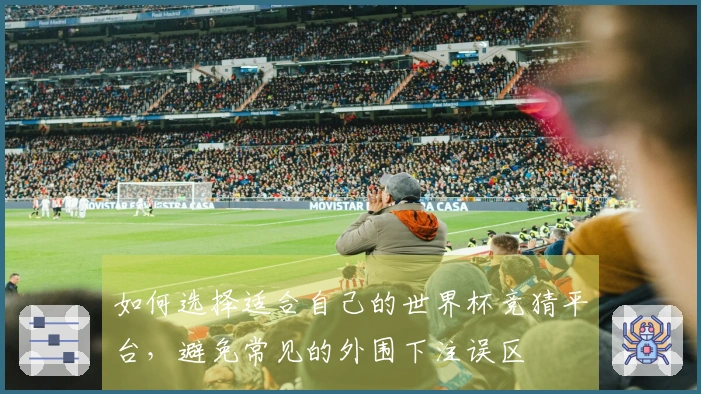 如何选择适合自己的世界杯竞猜平台，避免常见的外围下注误区