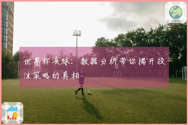 世界杯滚球：数据分析带你揭开投注策略的真相