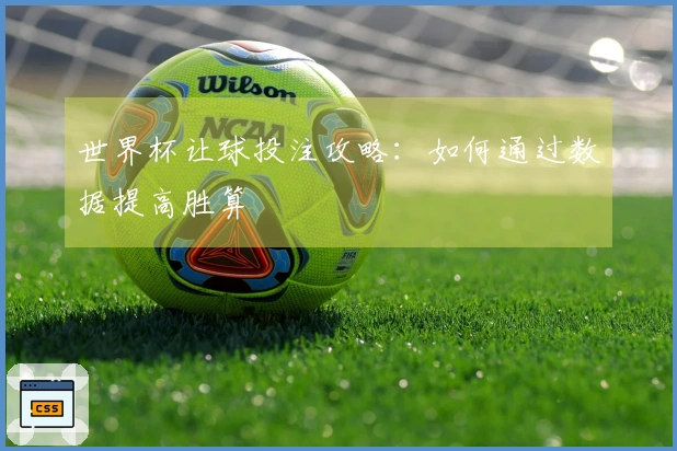 世界杯让球投注攻略：如何通过数据提高胜算