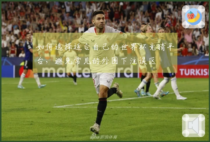 如何选择适合自己的世界杯竞猜平台，避免常见的外围下注误区